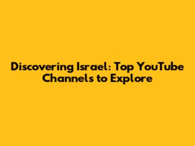 Discovering Israel: Top YouTube Channels to Explore
