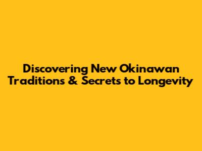 Discovering New Okinawan Traditions & Secrets to Longevity