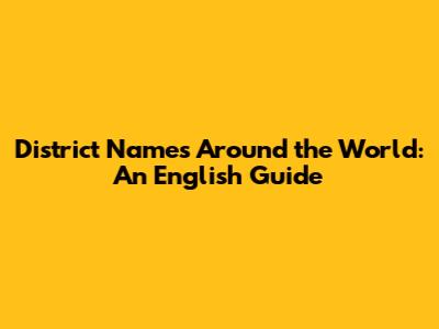 District Names Around the World: An English Guide