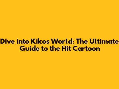 Dive into Kiko's World: The Ultimate Guide to the Hit Cartoon