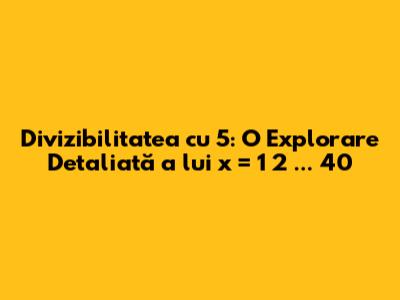 Divizibilitatea cu 5: O Explorare Detaliată a lui x = 1*2*...*40