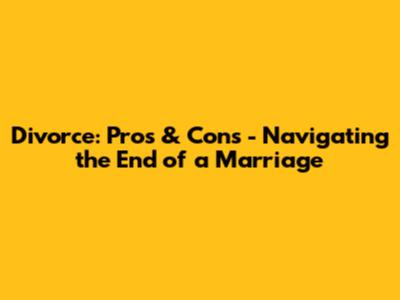 Divorce: Pros & Cons - Navigating the End of a Marriage