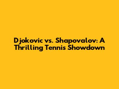 Djokovic vs. Shapovalov: A Thrilling Tennis Showdown