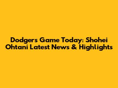 Dodgers Game Today: Shohei Ohtani Latest News & Highlights