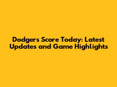 Dodgers Score Today: Latest Updates and Game Highlights