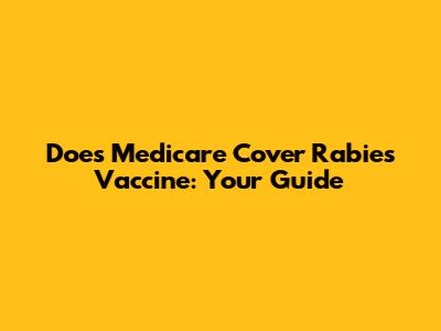 Does Medicare Cover Rabies Vaccine: Your Guide