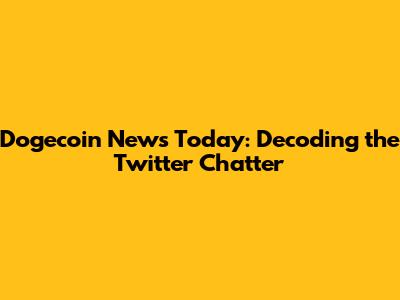 Dogecoin News Today: Decoding the Twitter Chatter