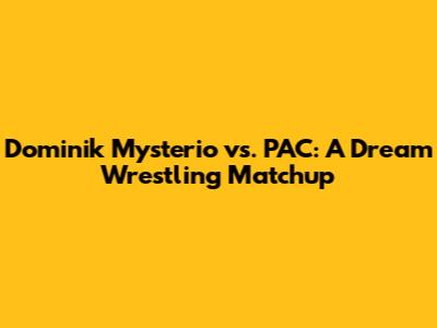Dominik Mysterio vs. PAC: A Dream Wrestling Matchup