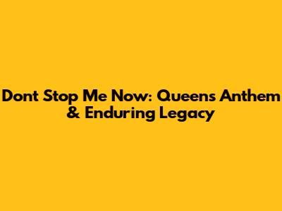 Don't Stop Me Now: Queen's Anthem & Enduring Legacy