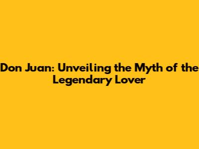 Don Juan: Unveiling the Myth of the Legendary Lover