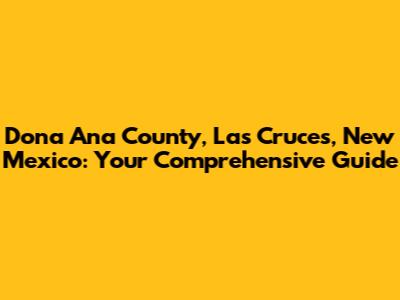 Dona Ana County, Las Cruces, New Mexico: Your Comprehensive Guide