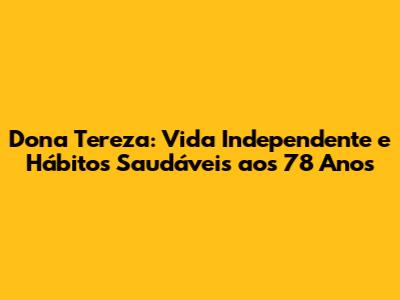 Dona Tereza: Vida Independente e Hábitos Saudáveis aos 78 Anos
