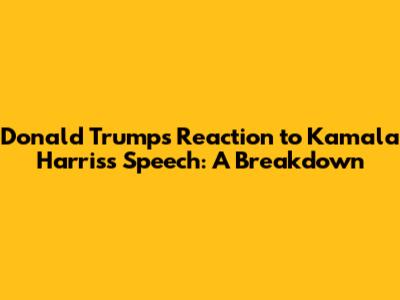 Donald Trump's Reaction to Kamala Harris's Speech: A Breakdown