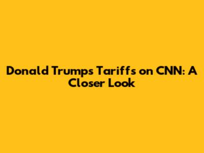 Donald Trump's Tariffs on CNN: A Closer Look
