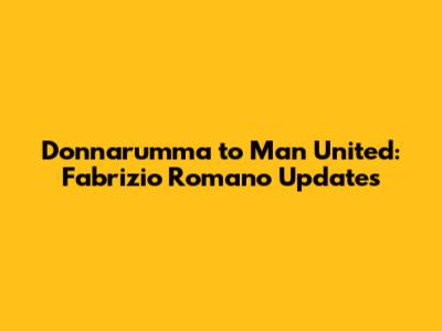 Donnarumma to Man United: Fabrizio Romano Updates