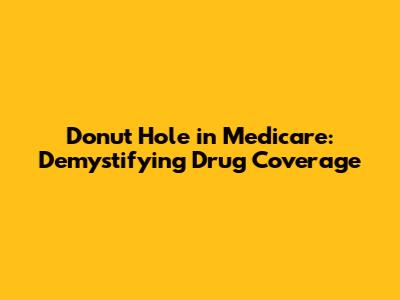 Donut Hole in Medicare: Demystifying Drug Coverage