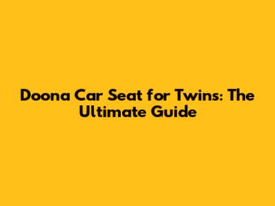 Doona Car Seat for Twins: The Ultimate Guide