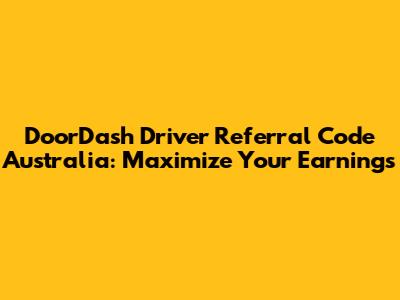 DoorDash Driver Referral Code Australia: Maximize Your Earnings