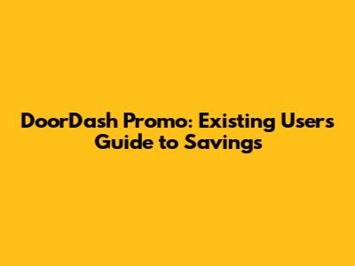 DoorDash Promo: Existing Users' Guide to Savings