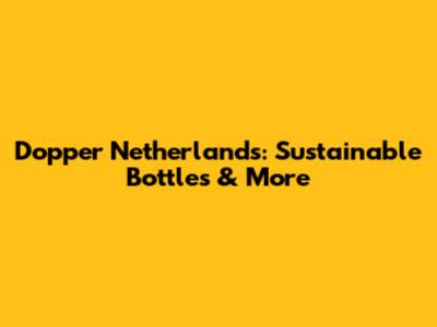 Dopper Netherlands: Sustainable Bottles & More