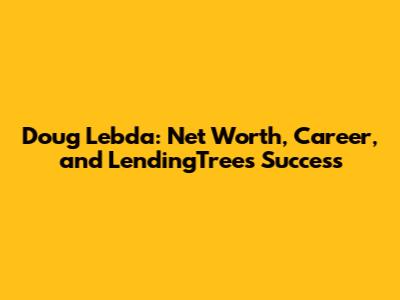 Doug Lebda: Net Worth, Career, and LendingTree's Success