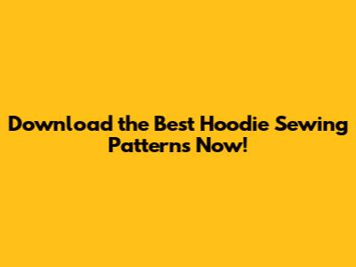 Download the Best Hoodie Sewing Patterns Now!