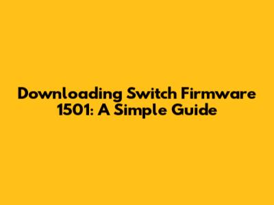Downloading Switch Firmware 1501: A Simple Guide