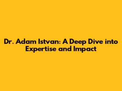 Dr. Adam Istvan: A Deep Dive into Expertise and Impact