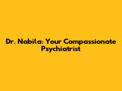 Dr. Nabila: Your Compassionate Psychiatrist