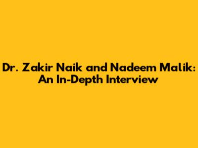 Dr. Zakir Naik and Nadeem Malik: An In-Depth Interview