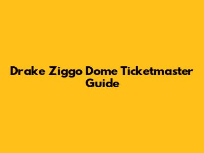 Drake Ziggo Dome Ticketmaster Guide