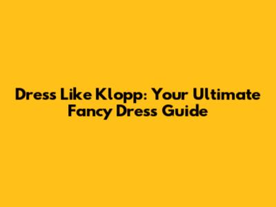 Dress Like Klopp: Your Ultimate Fancy Dress Guide
