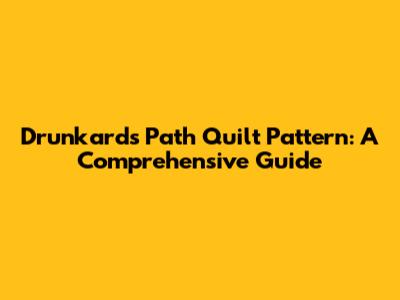 Drunkard's Path Quilt Pattern: A Comprehensive Guide