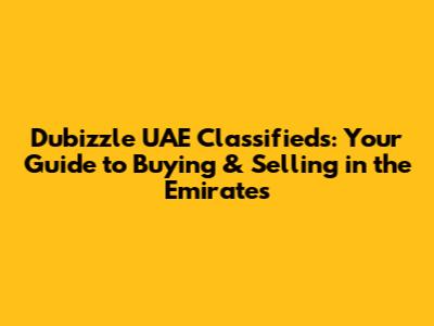Dubizzle UAE Classifieds: Your Guide to Buying & Selling in the Emirates