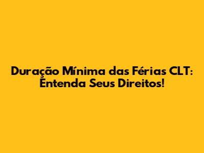 Duração Mínima das Férias CLT: Entenda Seus Direitos!