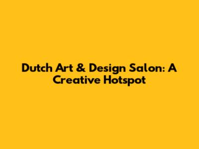 Dutch Art & Design Salon: A Creative Hotspot