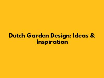 Dutch Garden Design: Ideas & Inspiration