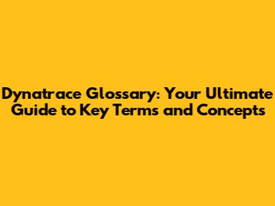 Dynatrace Glossary: Your Ultimate Guide to Key Terms and Concepts