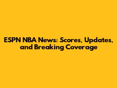 ESPN NBA News: Scores, Updates, and Breaking Coverage