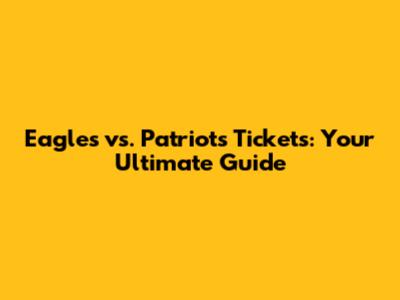 Eagles vs. Patriots Tickets: Your Ultimate Guide