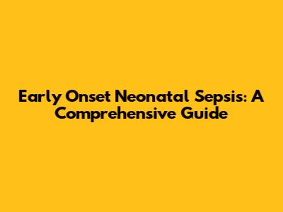 Early Onset Neonatal Sepsis: A Comprehensive Guide
