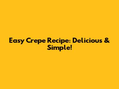 Easy Crepe Recipe: Delicious & Simple!