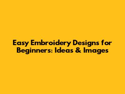 Easy Embroidery Designs for Beginners: Ideas & Images