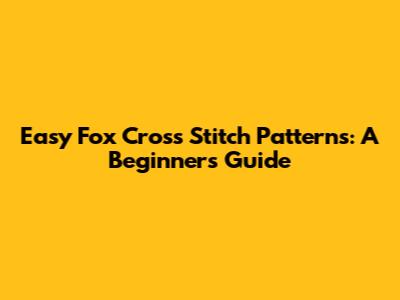 Easy Fox Cross Stitch Patterns: A Beginner's Guide