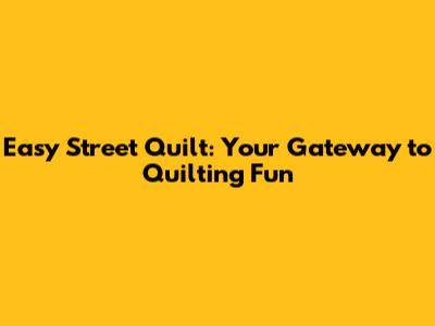 Easy Street Quilt: Your Gateway to Quilting Fun