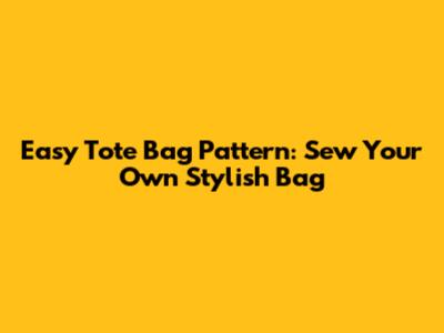 Easy Tote Bag Pattern: Sew Your Own Stylish Bag