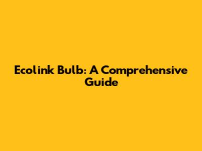 Ecolink Bulb: A Comprehensive Guide