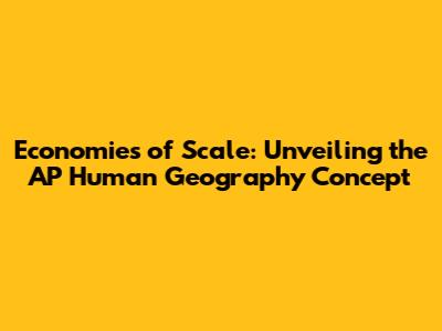 Economies of Scale: Unveiling the AP Human Geography Concept