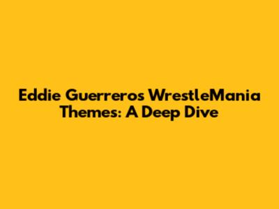 Eddie Guerrero's WrestleMania Themes: A Deep Dive