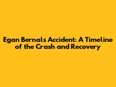 Egan Bernal's Accident: A Timeline of the Crash and Recovery